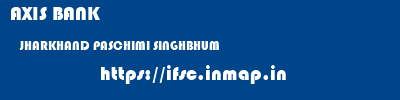 AXIS BANK  JHARKHAND PASCHIMI SINGHBHUM    ifsc code